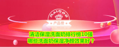 清洁保湿洗面奶排行榜10强 哪些洗面奶保湿净颜效果好？